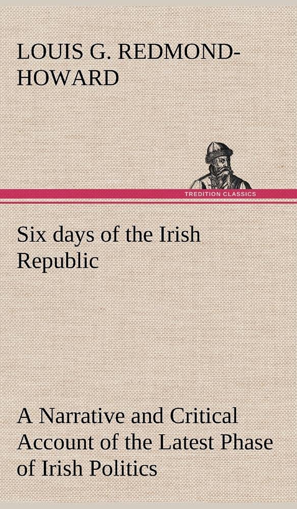 Six days of the Irish Republic A Narrative and Critical Account of the Latest Phase of Irish Politics,Used