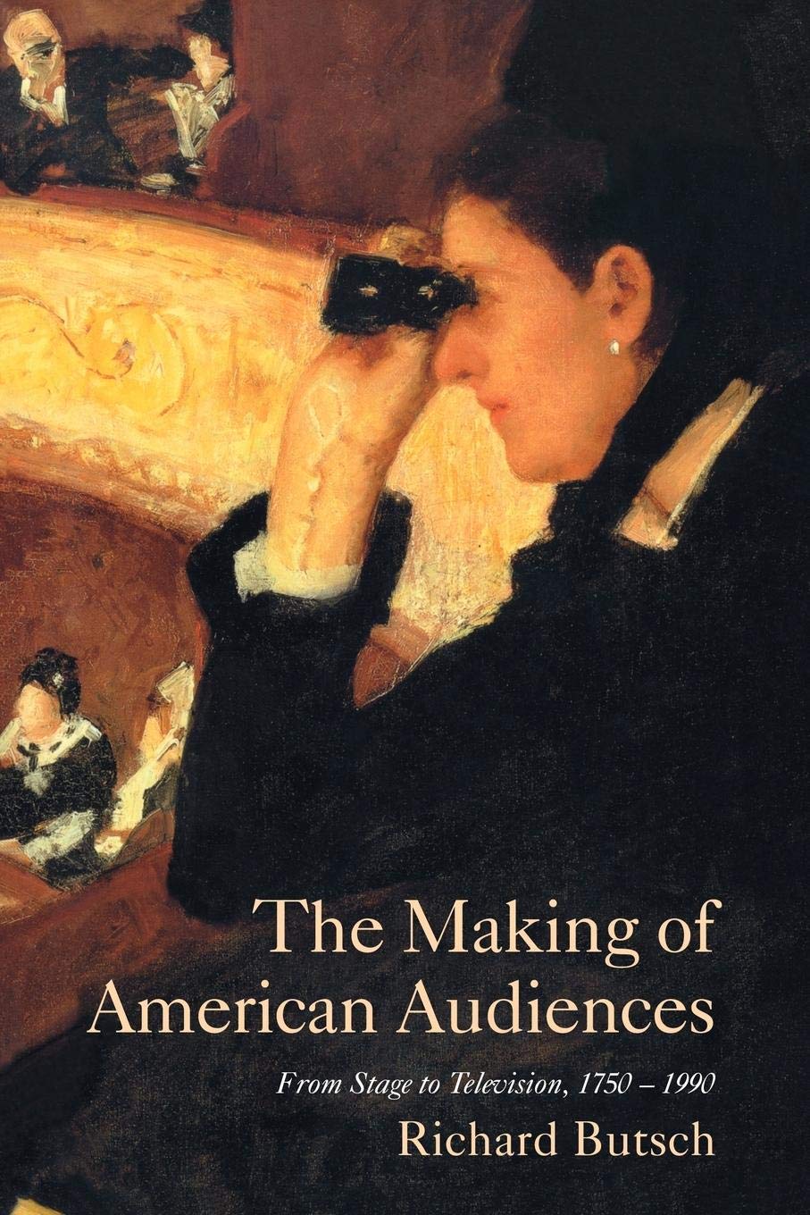 The Making Of American Audiences: From Stage To Television, 17501990 (Cambridge Studies In The History Of Mass Communication),New