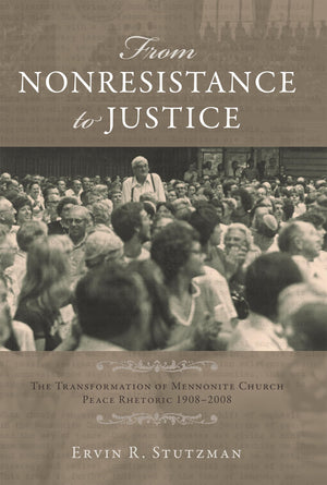 From Nonresistance to Justice: The Transformation of Mennonite Church Peace Rhetoric, 19082008 (Studies in Anabaptist and Menno,New