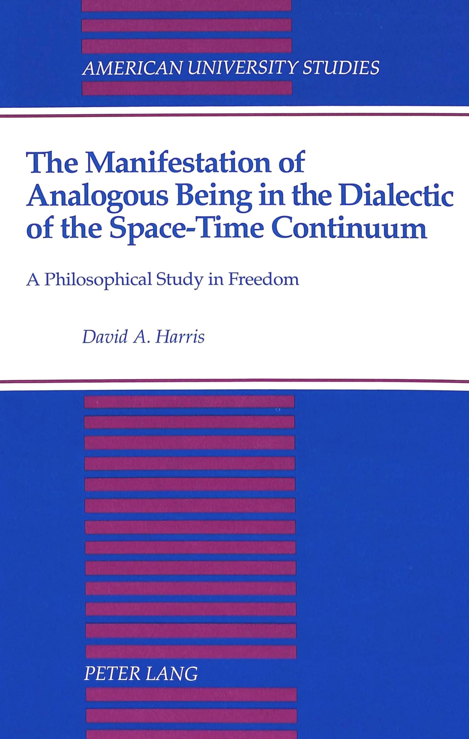 The Manifestation Of Analogous Being In The Dialectic Of The Spacetime Continuum: A Philosophical Study In Freedom (American Un,Used