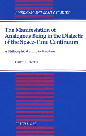 The Manifestation Of Analogous Being In The Dialectic Of The Spacetime Continuum: A Philosophical Study In Freedom (American Un,Used