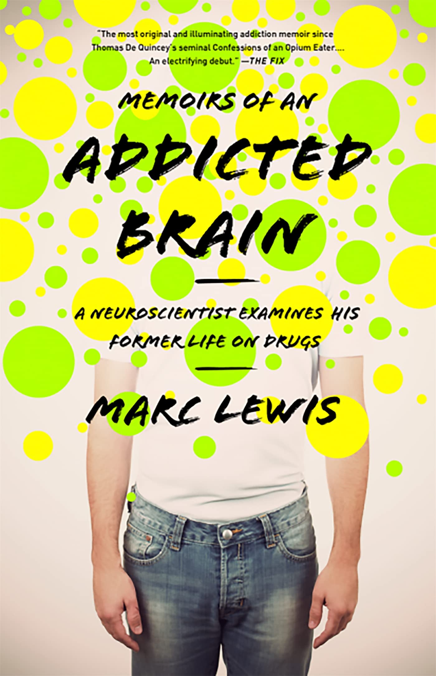 Memoirs Of An Addicted Brain: A Neuroscientist Examines His Former Life On Drugs