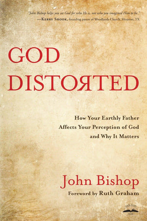 God Distorted: How Your Earthly Father Affects Your Perception of God and Why It Matters,New