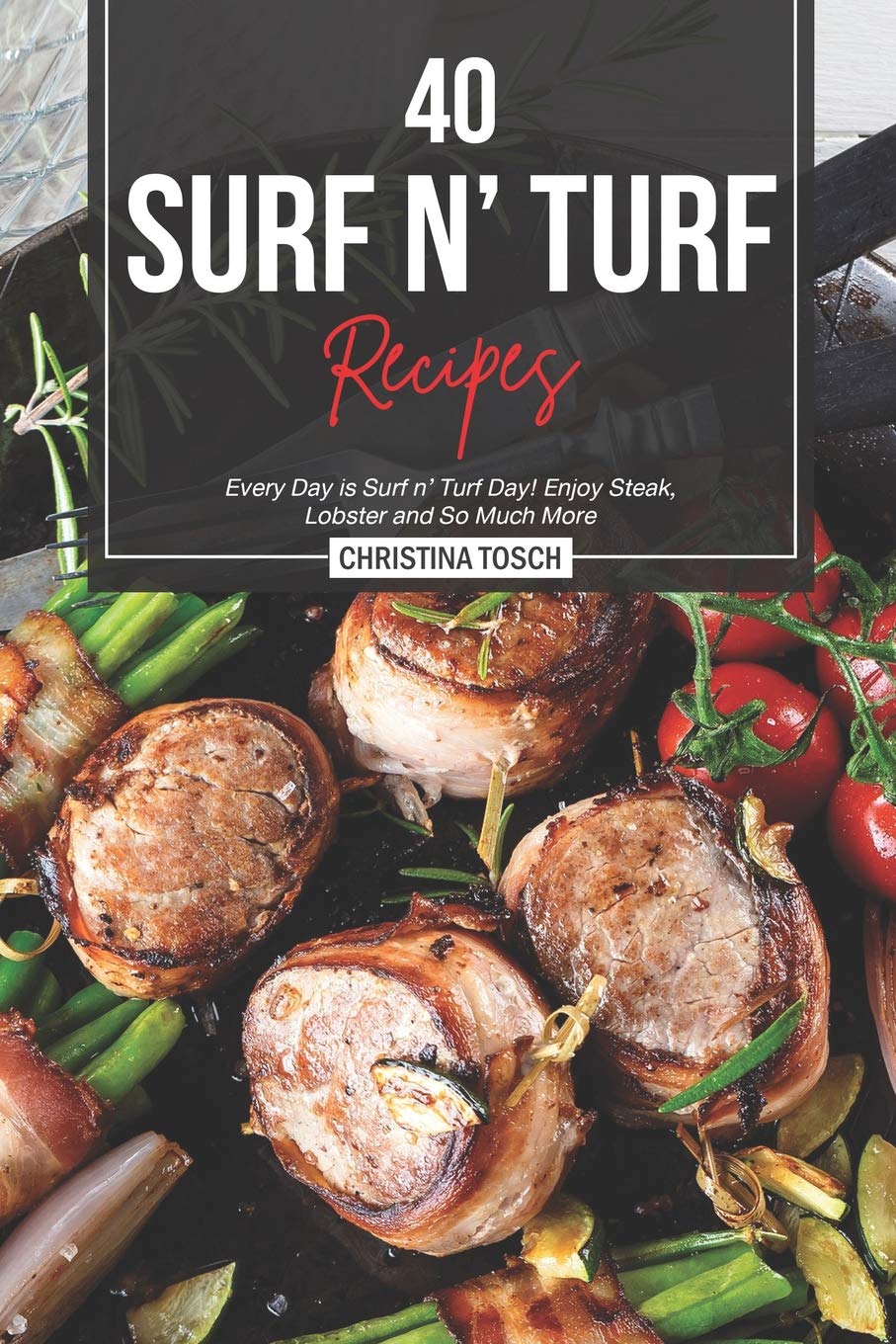 40 Surf n' Turf Recipes: Every Day is Surf n' Turf Day! Enjoy Steak, Lobster and So Much More,Used