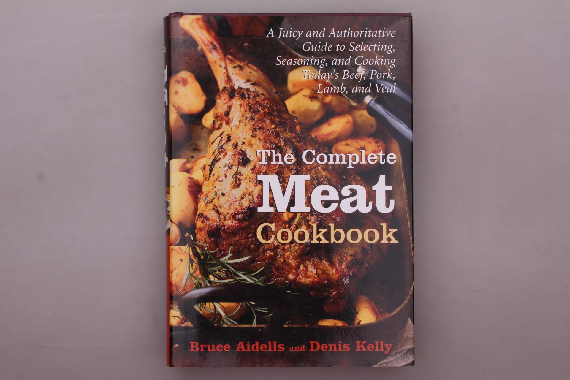 The Complete Meat Cookbook: A Juicy and Authoritative Guide to Selecting, Seasoning, and Cooking Today's Beef, Pork, Lamb, and V,New