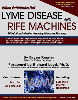 When Antibiotics Fail: Lyme Disease and Rife Machines, with Critical Evaluation of Leading Alternative Therapies,Used