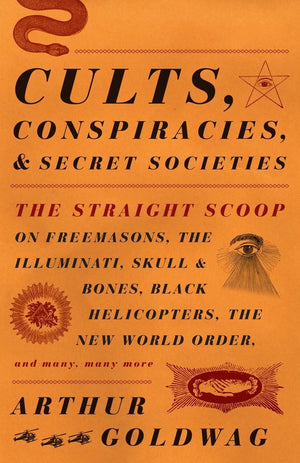 Cults, Conspiracies, and Secret Societies: The Straight Scoop on Freemasons, The Illuminati, Skull and Bones, Black Helicopters,,New