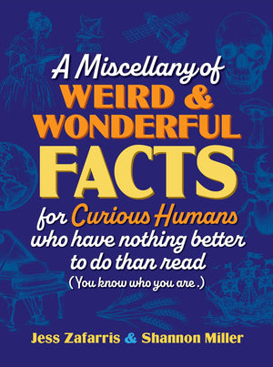 A Miscellany Of Weird And Wonderful Facts For Curious Humans Who Have Nothing Better To Do Than Read: (You Know Who You Are.)