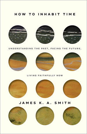 How To Inhabit Time: Understanding The Past, Facing The Future, Living Faithfully Now