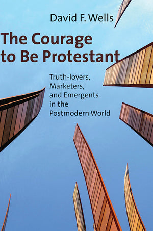 The Courage To Be Protestant: Truthlovers, Marketers, And Emergents In The Postmodern World,New