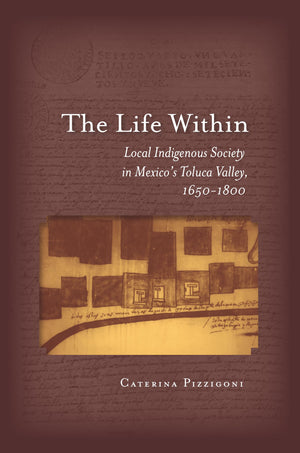 The Life Within: Local Indigenous Society in Mexico's Toluca Valley, 16501800,Used
