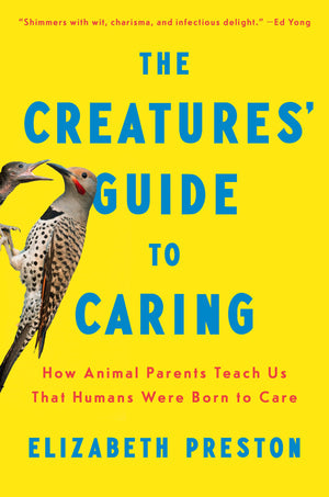 The Creatures Guide To Caring: How Animal Parents Teach Us That Humans Were Born To Care