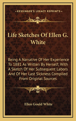 Life Sketches Of Ellen G. White: Being A Narrative Of Her Experience To 1881 As Written By Herself; With A Sketch Of Her Subsequ,New
