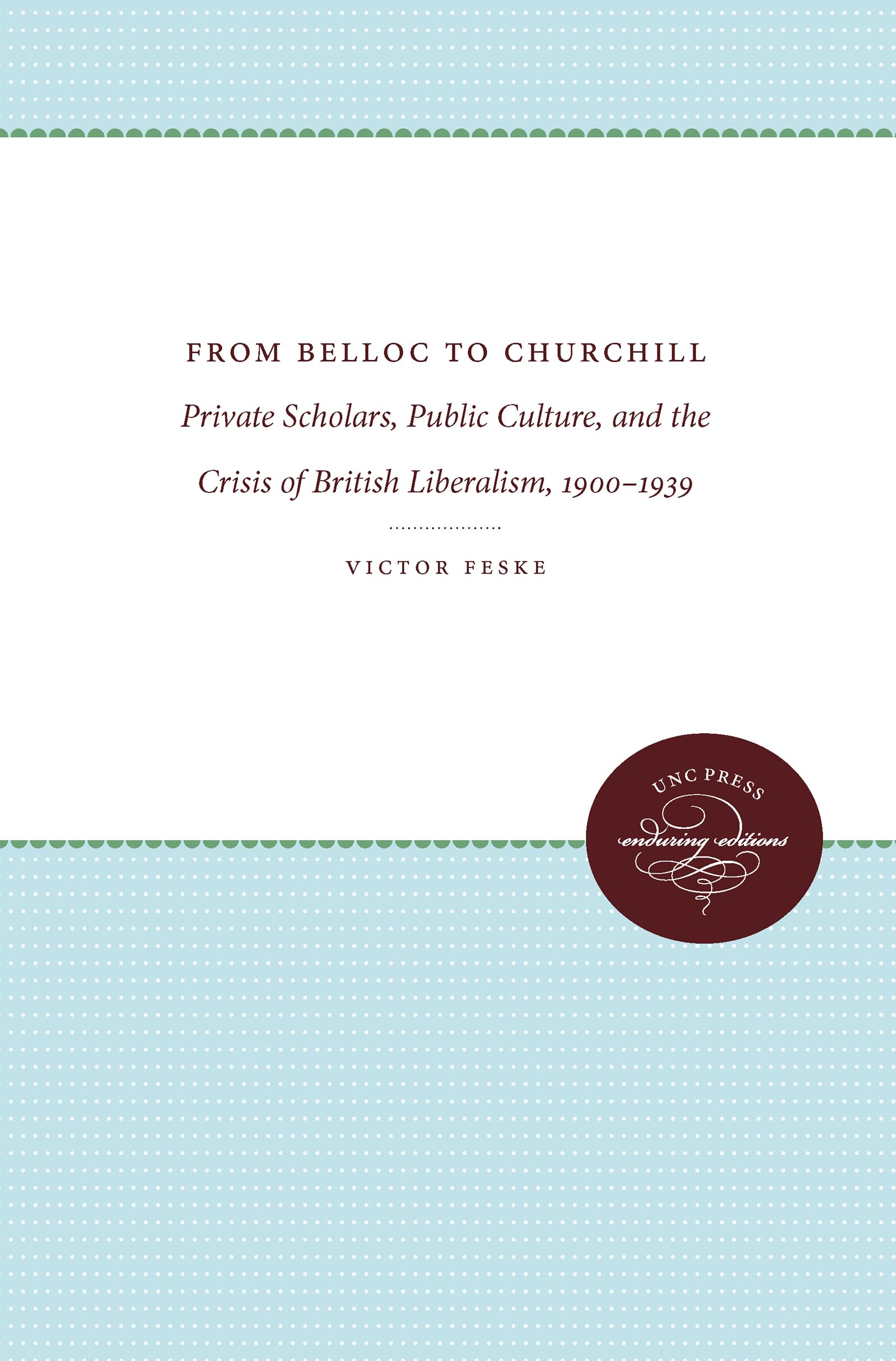 From Belloc To Churchill: Private Scholars, Public Culture, And The Crisis Of British Liberalism, 19001939,Used