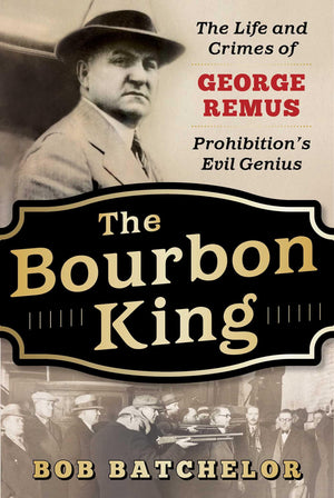 The Bourbon King: The Life and Crimes of George Remus, Prohibition s Evil Genius