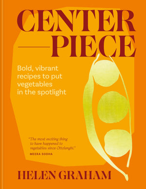 Centerpiece: Bold, Vibrant Recipes To Put Vegetables In The Spotlight