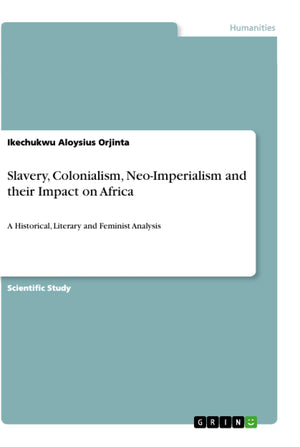 Slavery, Colonialism, NeoImperialism and their Impact on Africa: A Historical, Literary and Feminist Analysis,Used