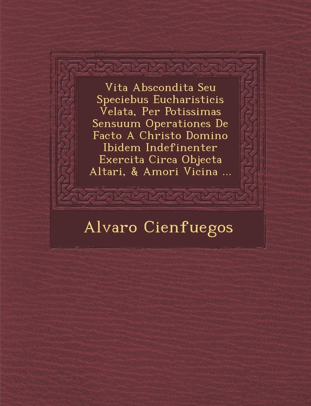 Vita Abscondita Seu Speciebus Eucharisticis Velata, Per Potissimas Sensuum Operationes De Facto A Christo Domino Ibidem Indefine