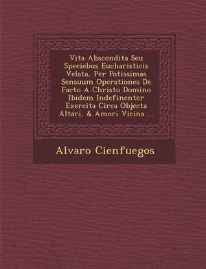 Vita Abscondita Seu Speciebus Eucharisticis Velata, Per Potissimas Sensuum Operationes De Facto A Christo Domino Ibidem Indefine