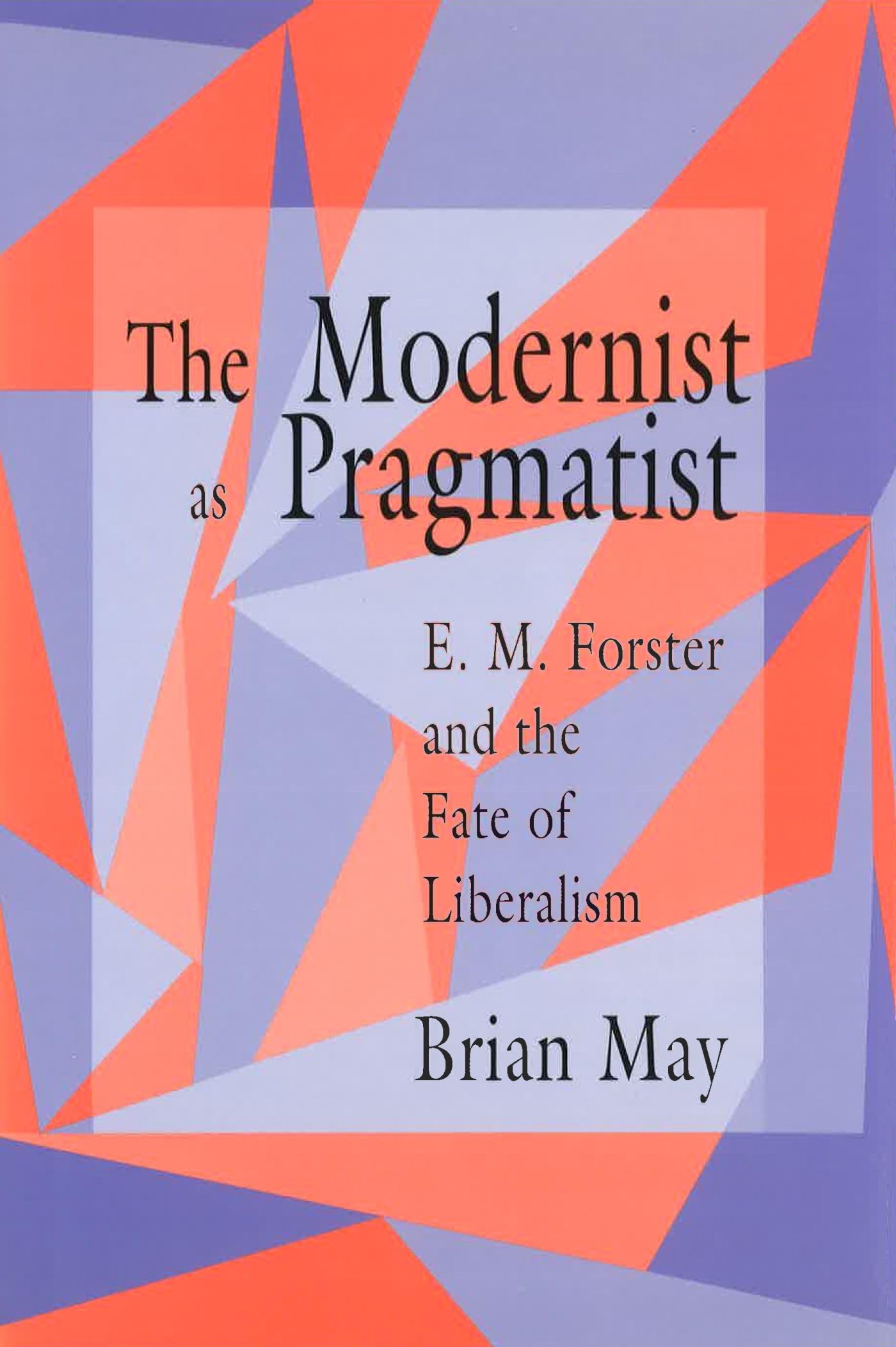 The Modernist as Pragmatist: E. M. Forster and the Fate of Liberalism (End of the Century; 4) (Volume 1),Used