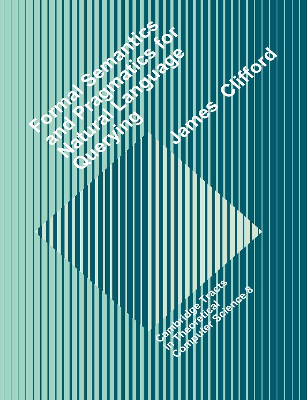 Formal Semantics and Pragmatics for Natural Language Querying (Cambridge Tracts in Theoretical Computer Science, Series Number 8,Used