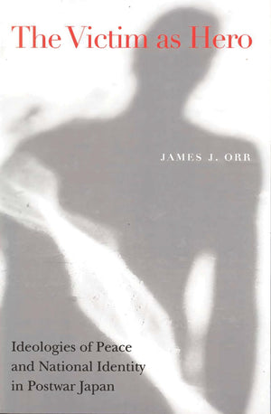 The Victim as Hero: Ideologies of Peace and National Identity in Postwar Japan,Used