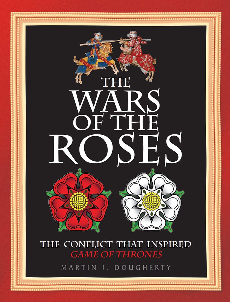 The Wars Of The Roses: The Struggle That Inspired George R R MartinS A Game Of Thrones