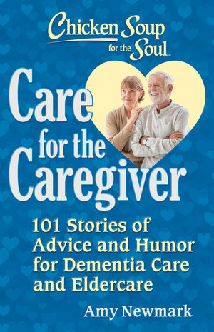 Chicken Soup For The Soul: Care For The Caregiver: 101 Stories Of Advice And Humor For Dementia Care