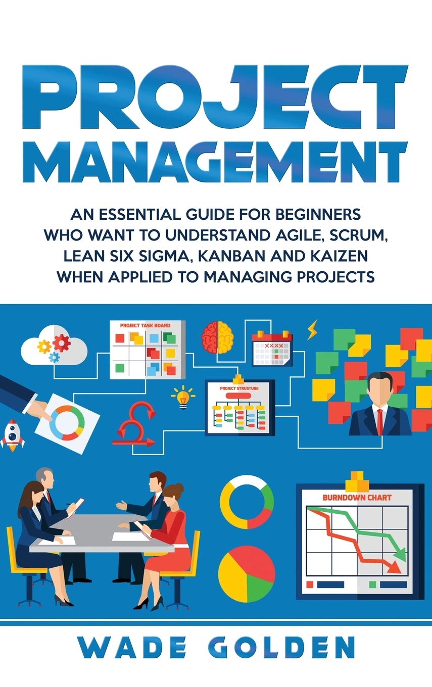 Project Management: An Essential Guide for Beginners Who Want to Understand Agile, Scrum, Lean Six Sigma, Kanban and Kaizen When,New