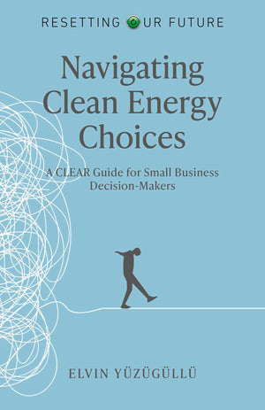 Resetting Our Future  Navigating Clean Energy Choices: A Clear Guide For Small Business DecisionMakers