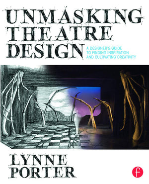 Unmasking Theatre Design: A Designer'S Guide To Finding Inspiration And Cultivating Creativity: A Designer'S Guide To Finding In,New