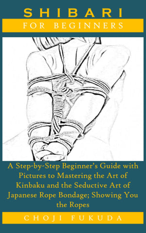 SHIBARI FOR BEGINNERS: A StepbyStep Beginner? Guide with Pictures to Mastering the Art of Kinbaku and the Seductive Art of Jap,Used