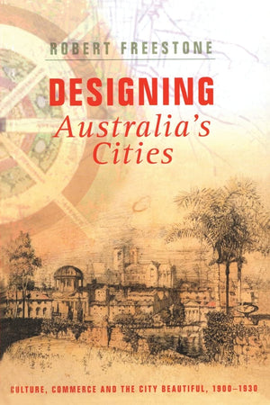 Designing Australia's Cities: Culture, Commerce and the City Beautiful, 19001930 (Planning, History and Environment Series),Used