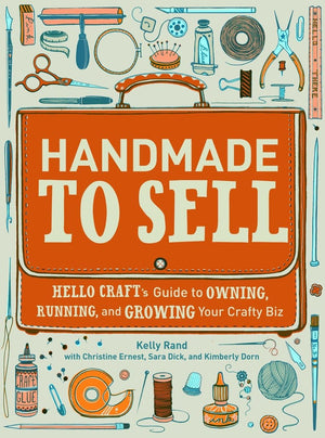 Handmade to Sell: Hello Craft's Guide to Owning, Running, and Growing Your Crafty Biz,New