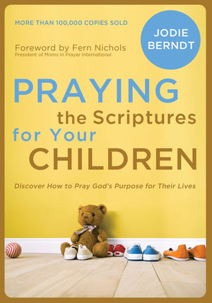 Praying the Scriptures for Your Children: Discover How to Pray God's Purpose for Their Lives,New