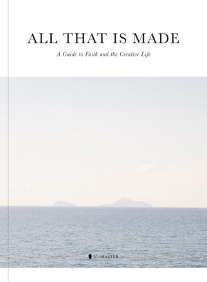 All That Is Made: A Guide To Faith And The Creative Life