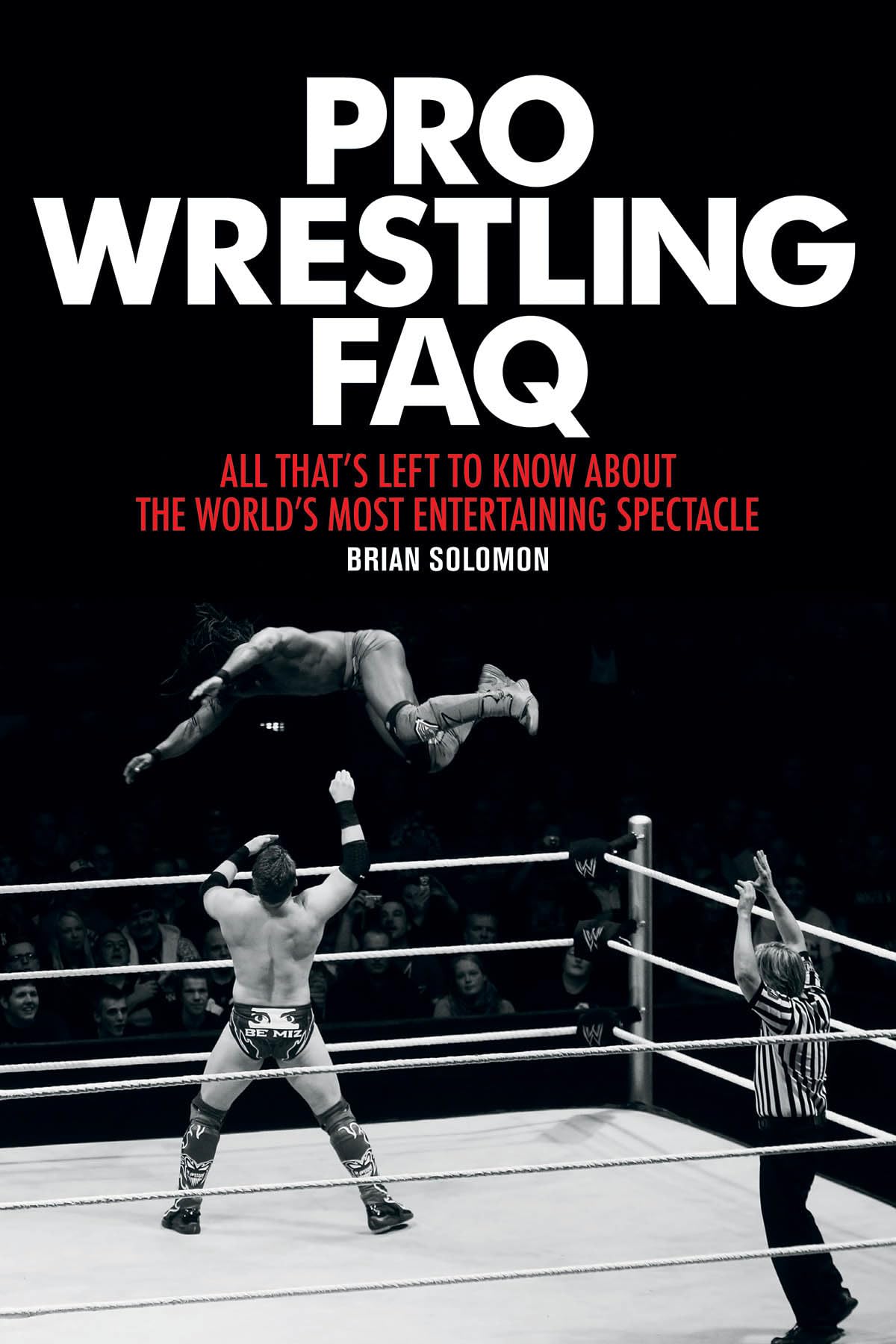 Pro Wrestling Faq: All That'S Left To Know About The World'S Most Entertaining Spectacle (Faq Pop Culture)