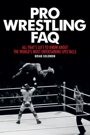 Pro Wrestling Faq: All That'S Left To Know About The World'S Most Entertaining Spectacle (Faq Pop Culture)