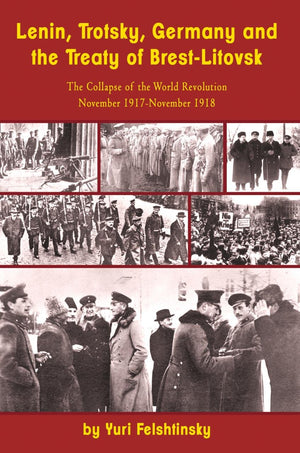 Lenin, Trotsky, Germany And The Treaty Of Brestlitovsk: The Collapse Of The World Revolution, November 1917November 1918