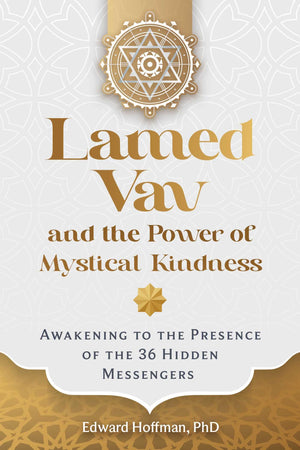 Lamed Vav And The Power Of Mystical Kindness: Awakening To The Presence Of The 36 Hidden Messengers