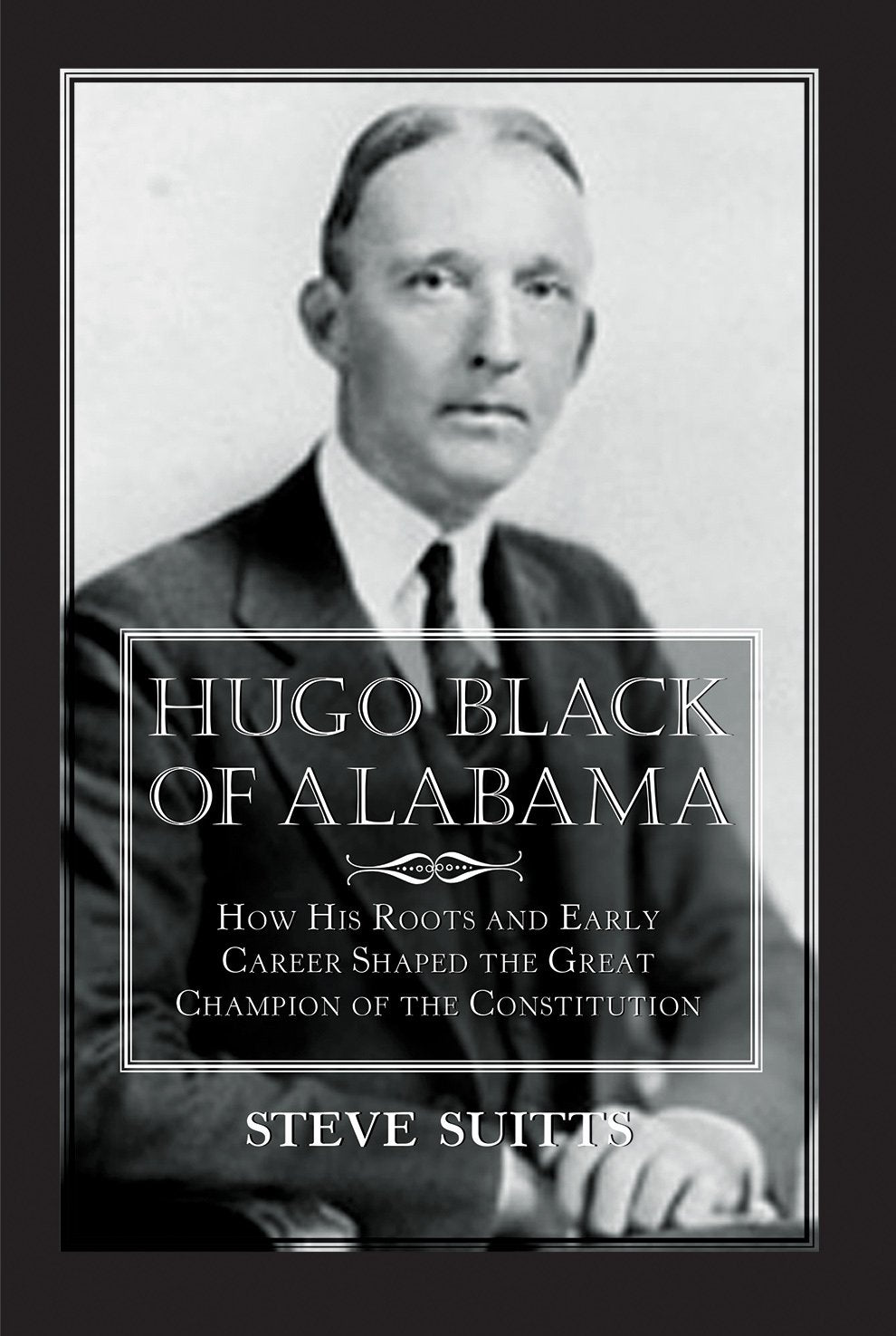 Hugo Black Of Alabama: How His Roots And Early Career Shaped The Great Champion Of The Constitution,Used