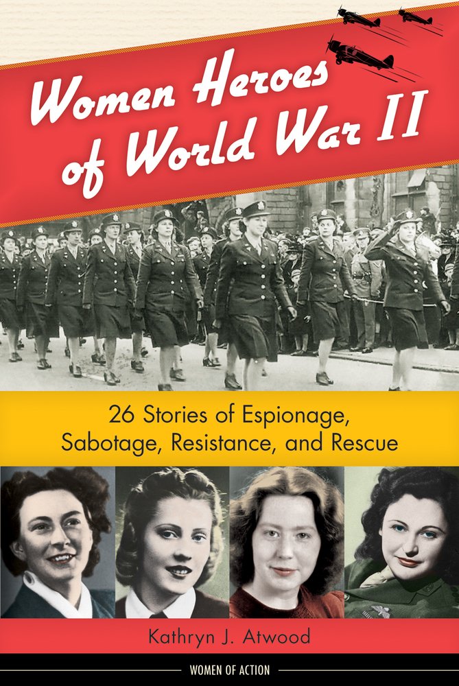 Women Heroes Of World War Ii: 26 Stories Of Espionage, Sabotage, Resistance, And Rescue (Women Of Action)