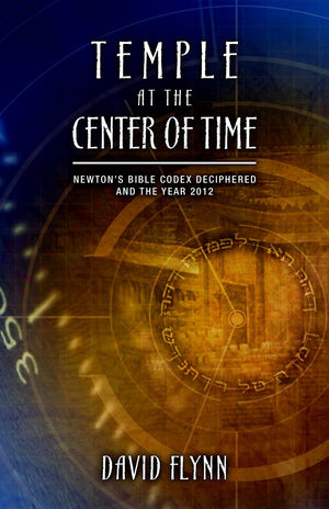 Temple At The Center Of Time: Newton s Bible Codex Finally Deciphered and the Year 2012