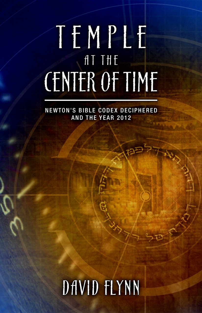 Temple At The Center Of Time: Newton s Bible Codex Finally Deciphered and the Year 2012