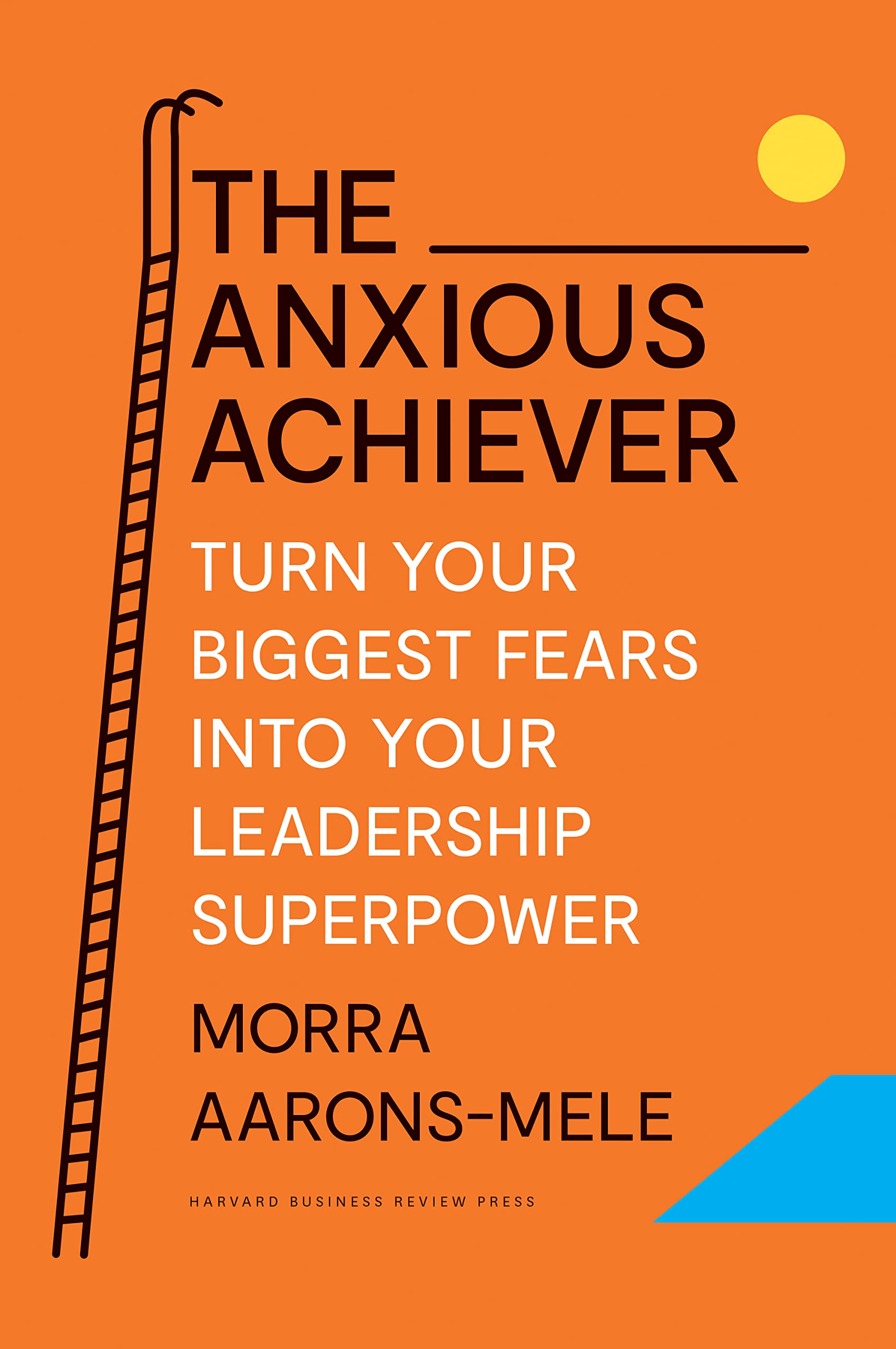 The Anxious Achiever: Turn Your Biggest Fears Into Your Leadership Superpower,New