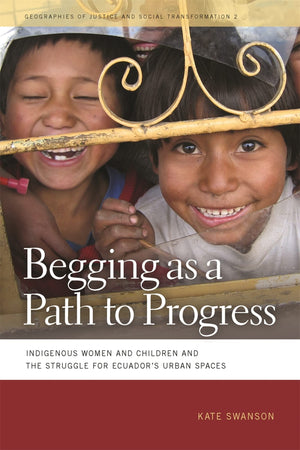 Begging As A Path To Progress: Indigenous Women And Children And The Struggle For Ecuador'S Urban Spaces (Geographies Of Justice,New