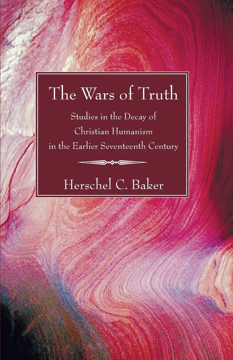 The Wars Of Truth: Studies In The Decay Of Christian Humanism In The Earlier Seventeenth Century,New