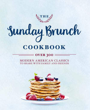 The Sunday Brunch Cookbook: Over 250 Modern American Classics to Share with Family and Friends,New