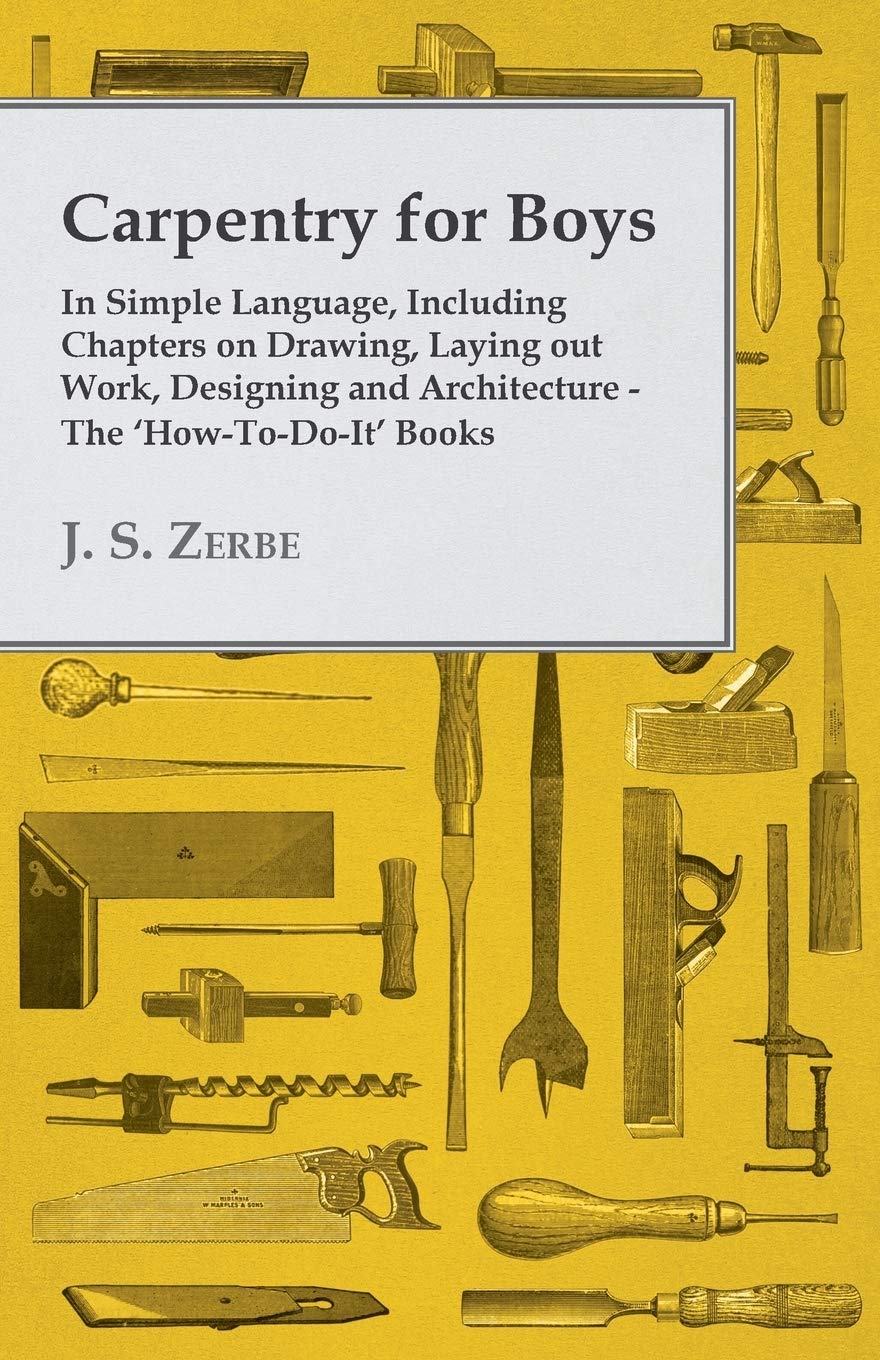 Carpentry For Boys In Simple Language, Including Chapters On Drawing, Laying Out Work, Designing And Architecture The 'Howtodoit,Used