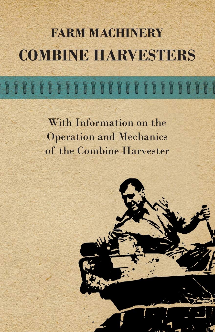 Farming Machinery  Combine Harvesters  With Information On The Operation And Mechanics Of The Combine Harvester,Used
